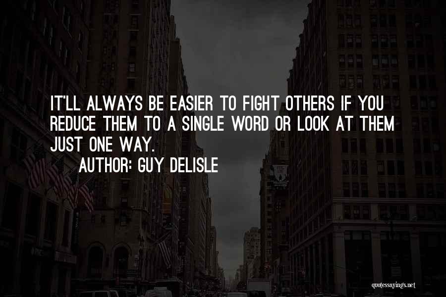 Guy Delisle Quotes: It'll Always Be Easier To Fight Others If You Reduce Them To A Single Word Or Look At Them Just