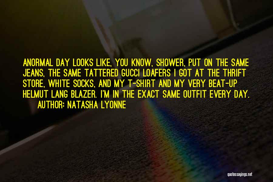 Natasha Lyonne Quotes: Anormal Day Looks Like, You Know, Shower, Put On The Same Jeans, The Same Tattered Gucci Loafers I Got At