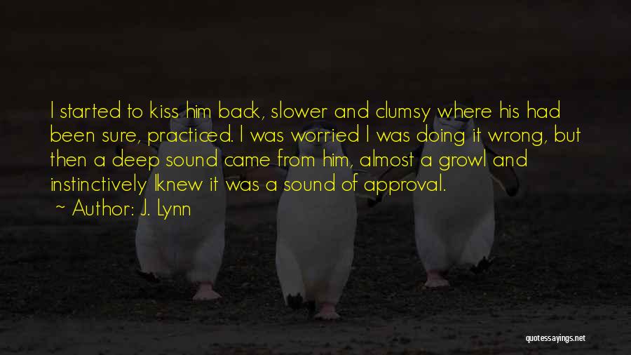 J. Lynn Quotes: I Started To Kiss Him Back, Slower And Clumsy Where His Had Been Sure, Practiced. I Was Worried I Was