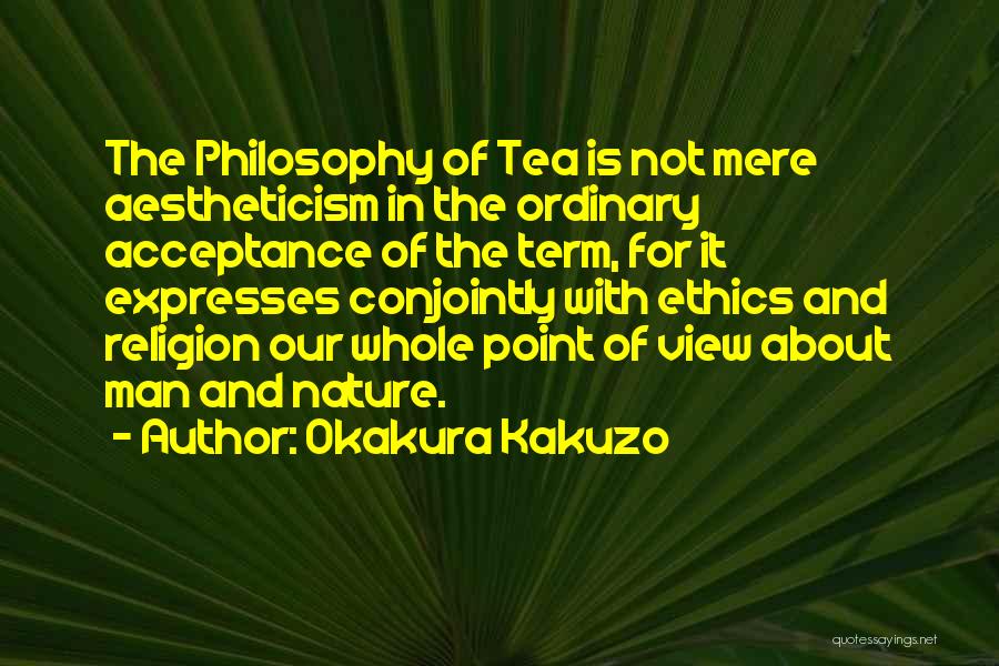 Okakura Kakuzo Quotes: The Philosophy Of Tea Is Not Mere Aestheticism In The Ordinary Acceptance Of The Term, For It Expresses Conjointly With