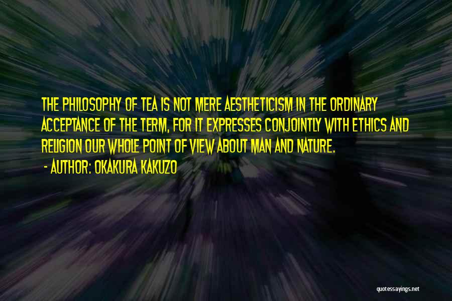 Okakura Kakuzo Quotes: The Philosophy Of Tea Is Not Mere Aestheticism In The Ordinary Acceptance Of The Term, For It Expresses Conjointly With