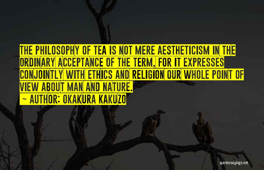 Okakura Kakuzo Quotes: The Philosophy Of Tea Is Not Mere Aestheticism In The Ordinary Acceptance Of The Term, For It Expresses Conjointly With