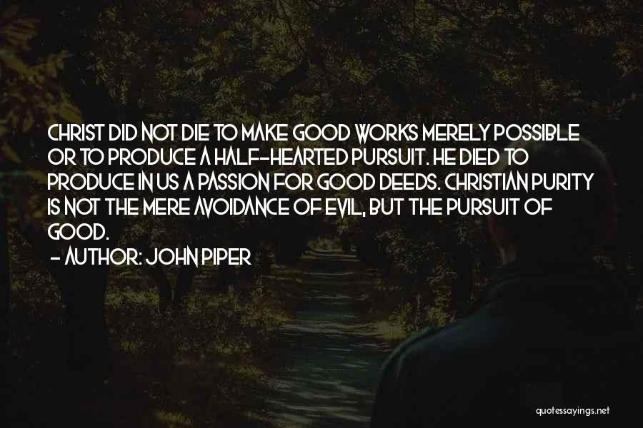 John Piper Quotes: Christ Did Not Die To Make Good Works Merely Possible Or To Produce A Half-hearted Pursuit. He Died To Produce
