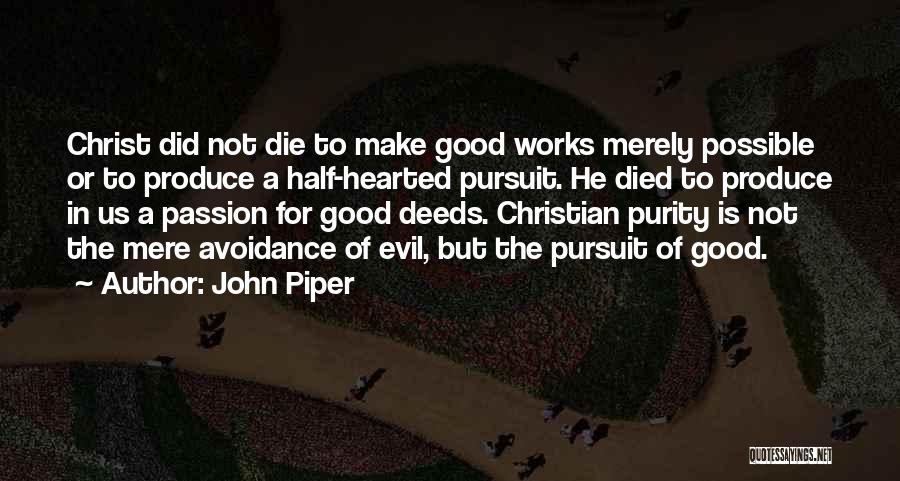 John Piper Quotes: Christ Did Not Die To Make Good Works Merely Possible Or To Produce A Half-hearted Pursuit. He Died To Produce