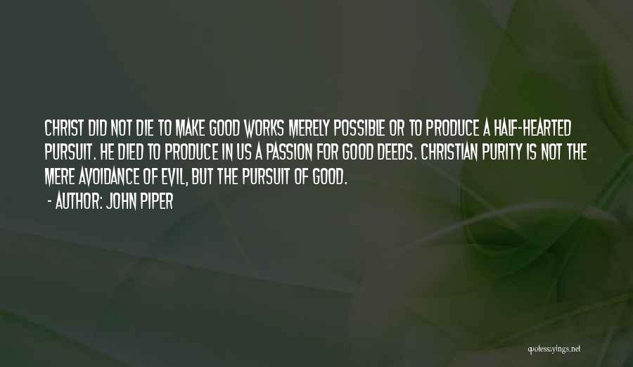 John Piper Quotes: Christ Did Not Die To Make Good Works Merely Possible Or To Produce A Half-hearted Pursuit. He Died To Produce