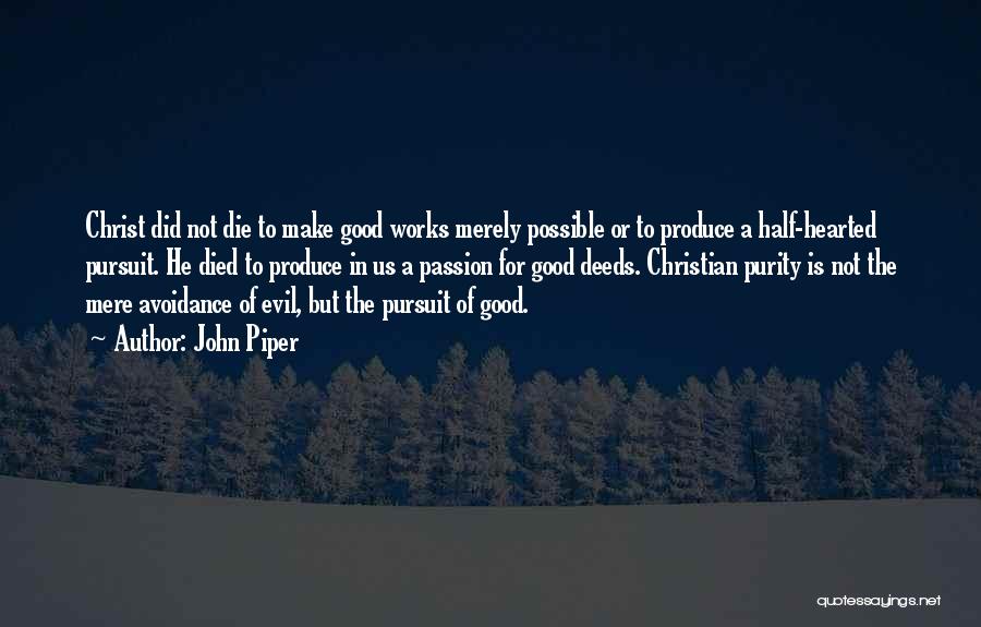 John Piper Quotes: Christ Did Not Die To Make Good Works Merely Possible Or To Produce A Half-hearted Pursuit. He Died To Produce