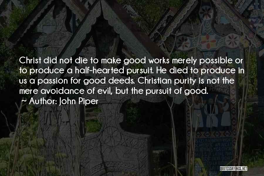 John Piper Quotes: Christ Did Not Die To Make Good Works Merely Possible Or To Produce A Half-hearted Pursuit. He Died To Produce