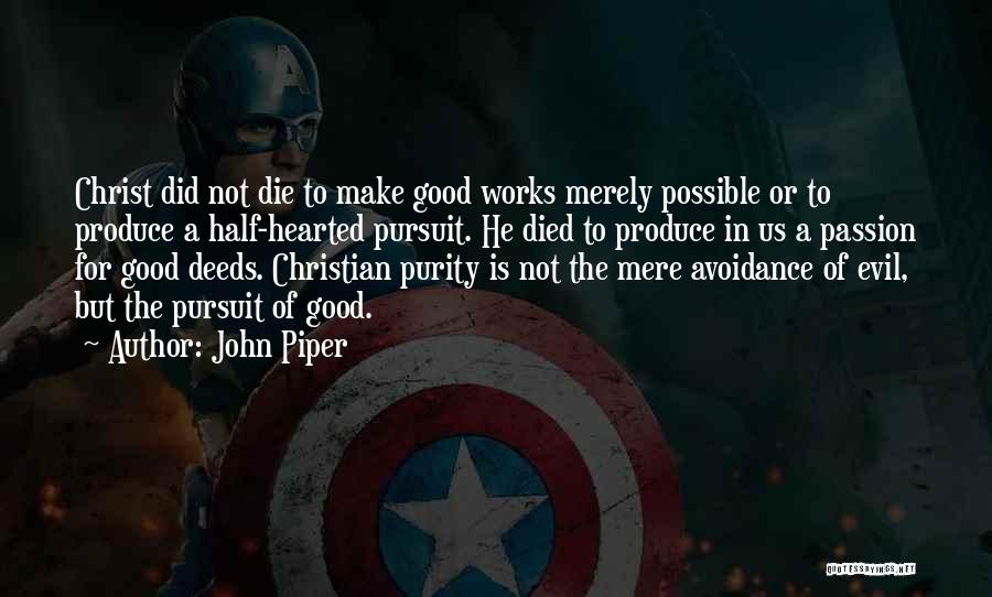 John Piper Quotes: Christ Did Not Die To Make Good Works Merely Possible Or To Produce A Half-hearted Pursuit. He Died To Produce