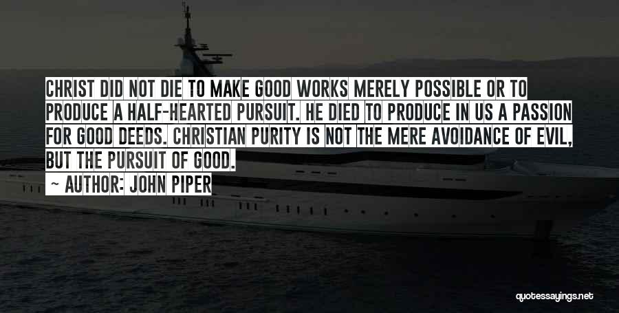 John Piper Quotes: Christ Did Not Die To Make Good Works Merely Possible Or To Produce A Half-hearted Pursuit. He Died To Produce