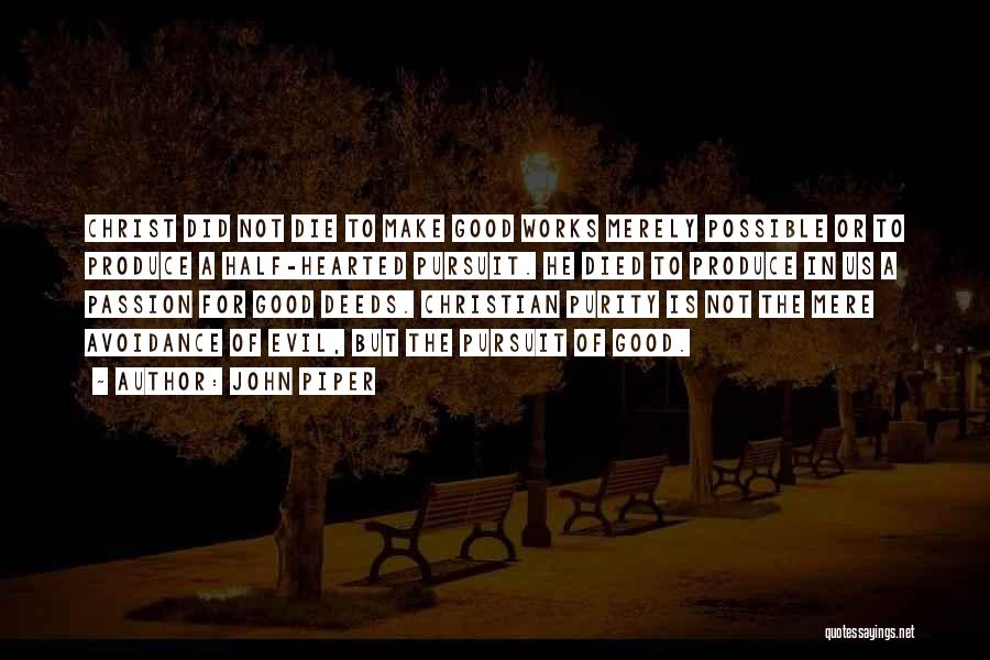 John Piper Quotes: Christ Did Not Die To Make Good Works Merely Possible Or To Produce A Half-hearted Pursuit. He Died To Produce