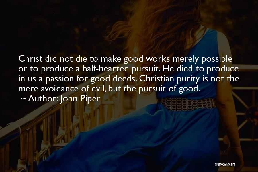 John Piper Quotes: Christ Did Not Die To Make Good Works Merely Possible Or To Produce A Half-hearted Pursuit. He Died To Produce
