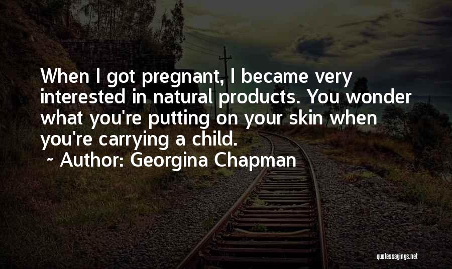 Georgina Chapman Quotes: When I Got Pregnant, I Became Very Interested In Natural Products. You Wonder What You're Putting On Your Skin When
