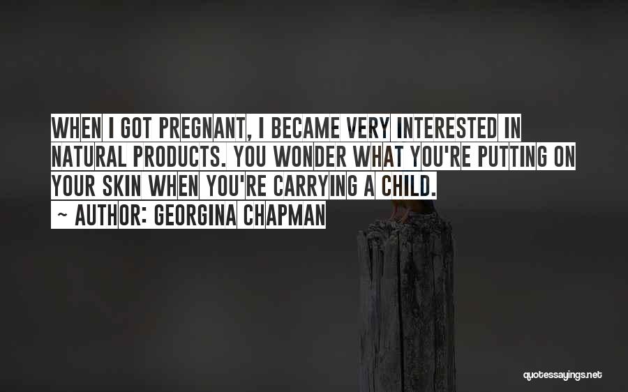 Georgina Chapman Quotes: When I Got Pregnant, I Became Very Interested In Natural Products. You Wonder What You're Putting On Your Skin When