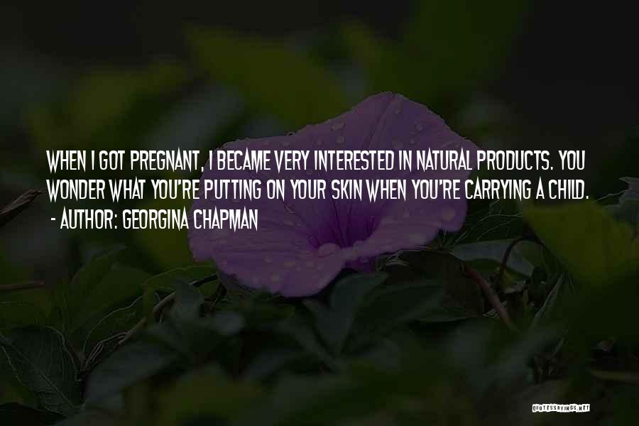 Georgina Chapman Quotes: When I Got Pregnant, I Became Very Interested In Natural Products. You Wonder What You're Putting On Your Skin When