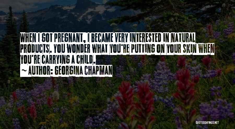 Georgina Chapman Quotes: When I Got Pregnant, I Became Very Interested In Natural Products. You Wonder What You're Putting On Your Skin When