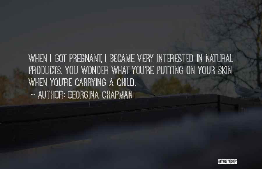 Georgina Chapman Quotes: When I Got Pregnant, I Became Very Interested In Natural Products. You Wonder What You're Putting On Your Skin When