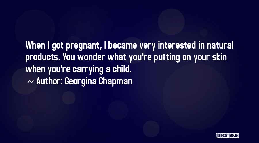 Georgina Chapman Quotes: When I Got Pregnant, I Became Very Interested In Natural Products. You Wonder What You're Putting On Your Skin When