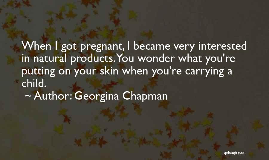 Georgina Chapman Quotes: When I Got Pregnant, I Became Very Interested In Natural Products. You Wonder What You're Putting On Your Skin When