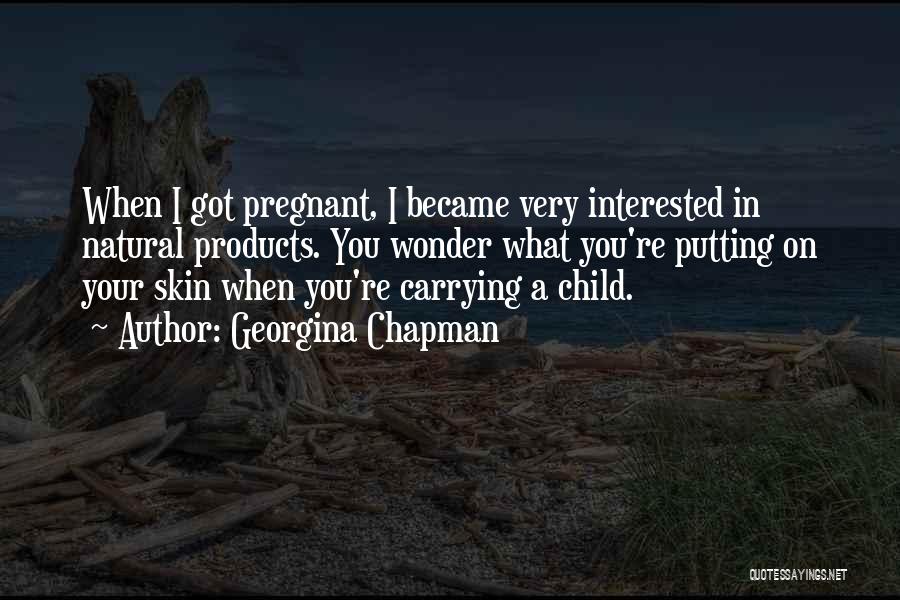 Georgina Chapman Quotes: When I Got Pregnant, I Became Very Interested In Natural Products. You Wonder What You're Putting On Your Skin When