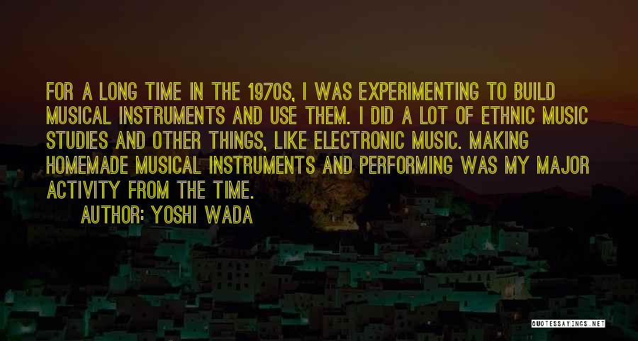 Yoshi Wada Quotes: For A Long Time In The 1970s, I Was Experimenting To Build Musical Instruments And Use Them. I Did A