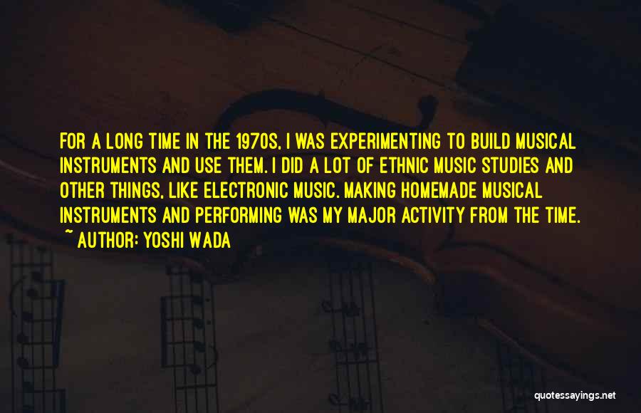 Yoshi Wada Quotes: For A Long Time In The 1970s, I Was Experimenting To Build Musical Instruments And Use Them. I Did A