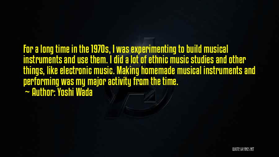 Yoshi Wada Quotes: For A Long Time In The 1970s, I Was Experimenting To Build Musical Instruments And Use Them. I Did A