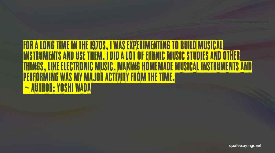 Yoshi Wada Quotes: For A Long Time In The 1970s, I Was Experimenting To Build Musical Instruments And Use Them. I Did A