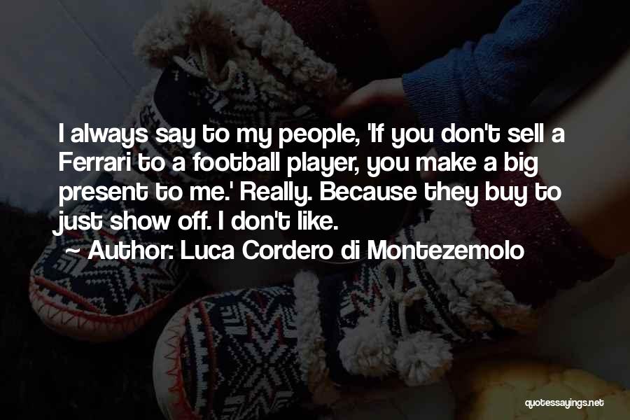 Luca Cordero Di Montezemolo Quotes: I Always Say To My People, 'if You Don't Sell A Ferrari To A Football Player, You Make A Big