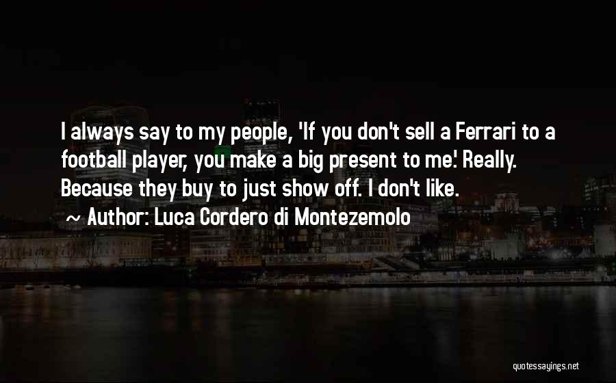 Luca Cordero Di Montezemolo Quotes: I Always Say To My People, 'if You Don't Sell A Ferrari To A Football Player, You Make A Big