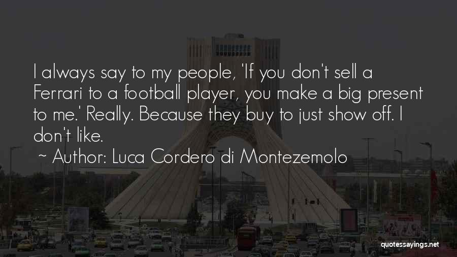 Luca Cordero Di Montezemolo Quotes: I Always Say To My People, 'if You Don't Sell A Ferrari To A Football Player, You Make A Big