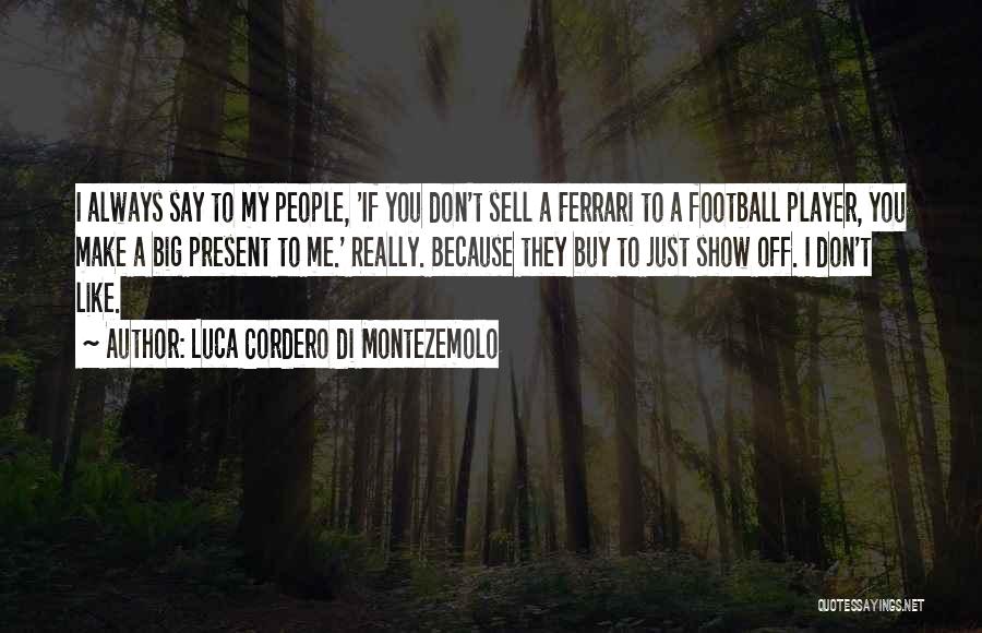 Luca Cordero Di Montezemolo Quotes: I Always Say To My People, 'if You Don't Sell A Ferrari To A Football Player, You Make A Big