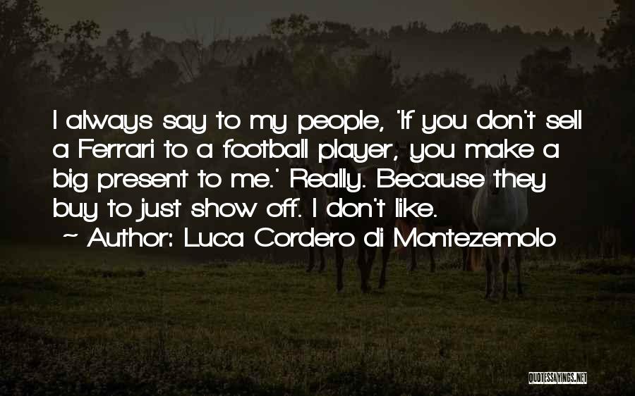 Luca Cordero Di Montezemolo Quotes: I Always Say To My People, 'if You Don't Sell A Ferrari To A Football Player, You Make A Big