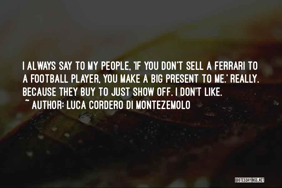 Luca Cordero Di Montezemolo Quotes: I Always Say To My People, 'if You Don't Sell A Ferrari To A Football Player, You Make A Big