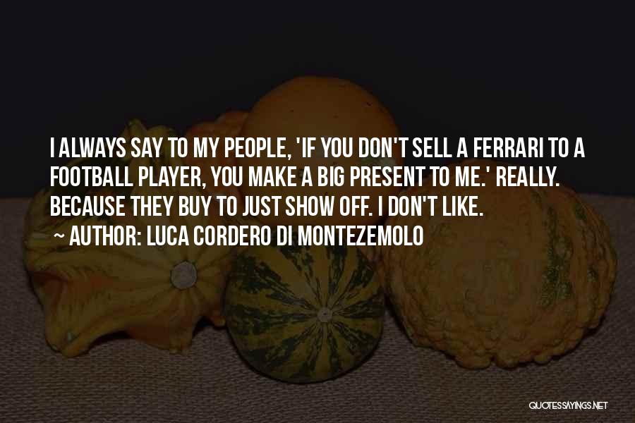 Luca Cordero Di Montezemolo Quotes: I Always Say To My People, 'if You Don't Sell A Ferrari To A Football Player, You Make A Big