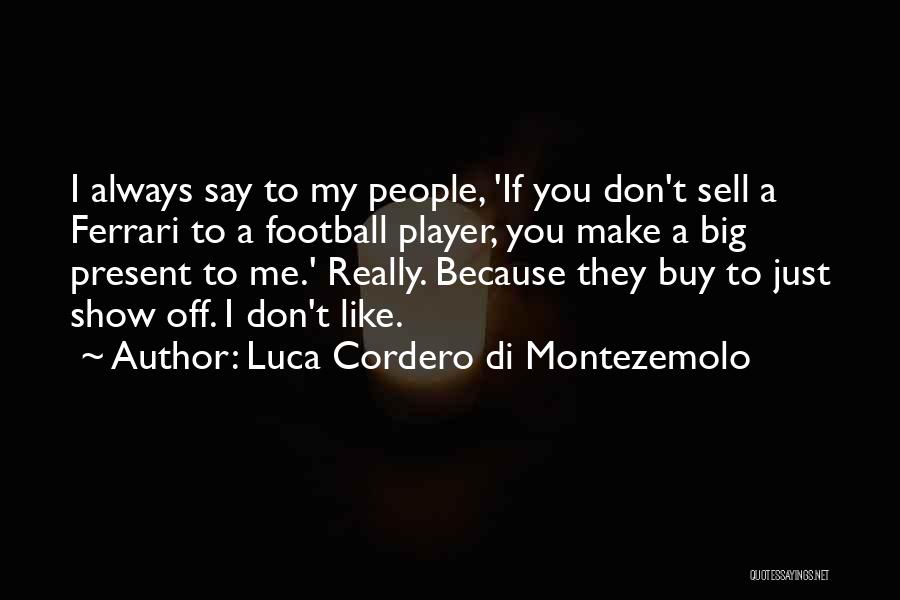 Luca Cordero Di Montezemolo Quotes: I Always Say To My People, 'if You Don't Sell A Ferrari To A Football Player, You Make A Big