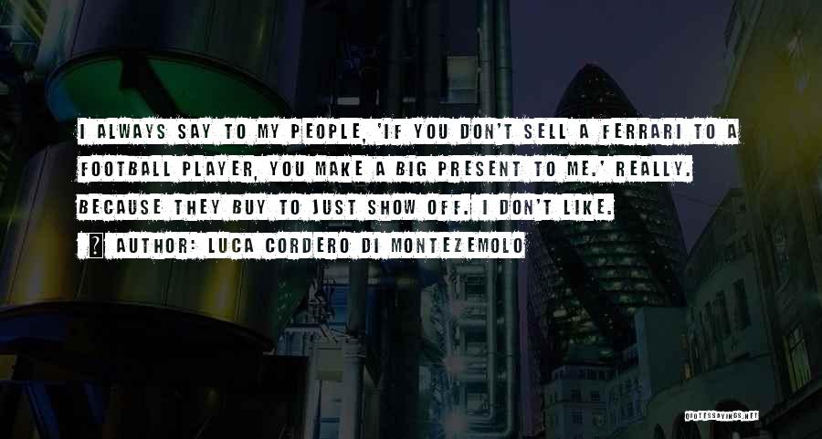 Luca Cordero Di Montezemolo Quotes: I Always Say To My People, 'if You Don't Sell A Ferrari To A Football Player, You Make A Big