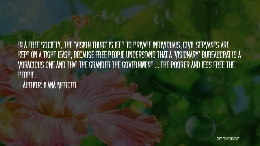 Ilana Mercer Quotes: In A Free Society, The 'vision Thing' Is Left To Private Individuals; Civil Servants Are Kept On A Tight Leash,