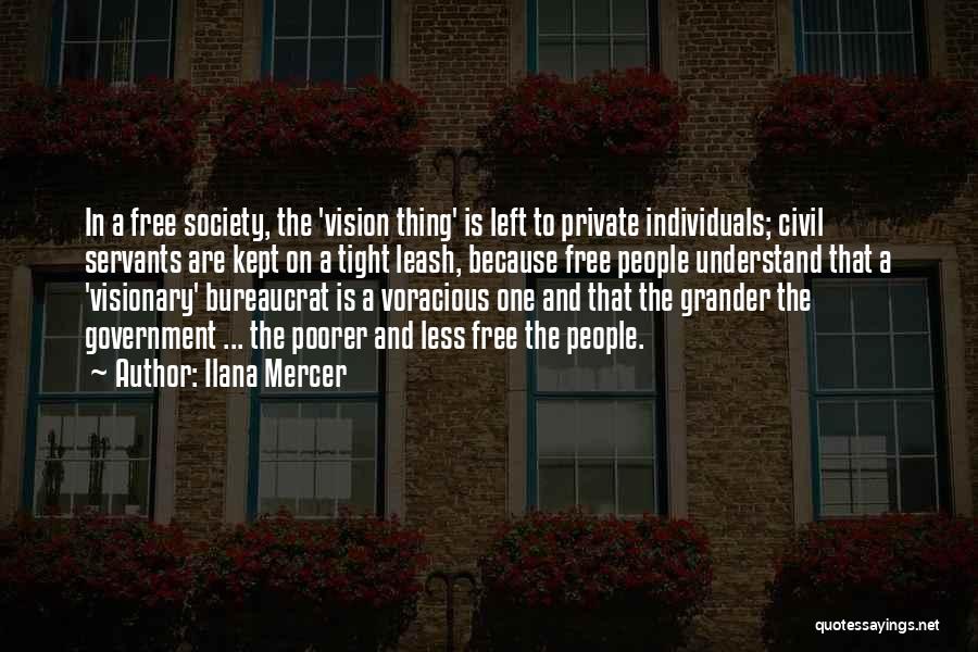 Ilana Mercer Quotes: In A Free Society, The 'vision Thing' Is Left To Private Individuals; Civil Servants Are Kept On A Tight Leash,