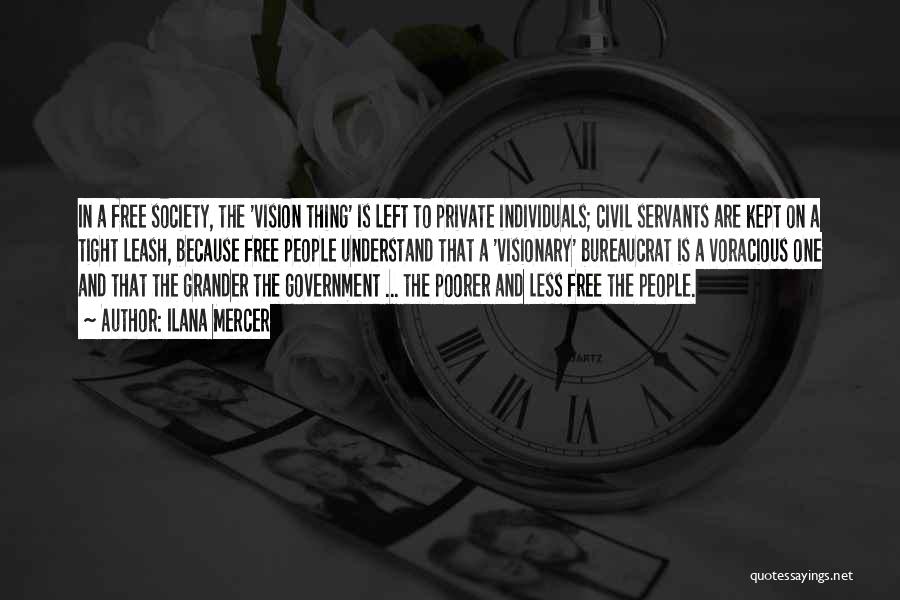 Ilana Mercer Quotes: In A Free Society, The 'vision Thing' Is Left To Private Individuals; Civil Servants Are Kept On A Tight Leash,