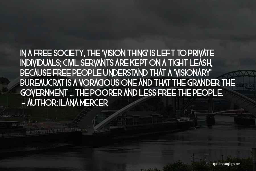 Ilana Mercer Quotes: In A Free Society, The 'vision Thing' Is Left To Private Individuals; Civil Servants Are Kept On A Tight Leash,