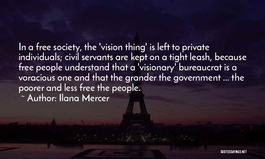 Ilana Mercer Quotes: In A Free Society, The 'vision Thing' Is Left To Private Individuals; Civil Servants Are Kept On A Tight Leash,