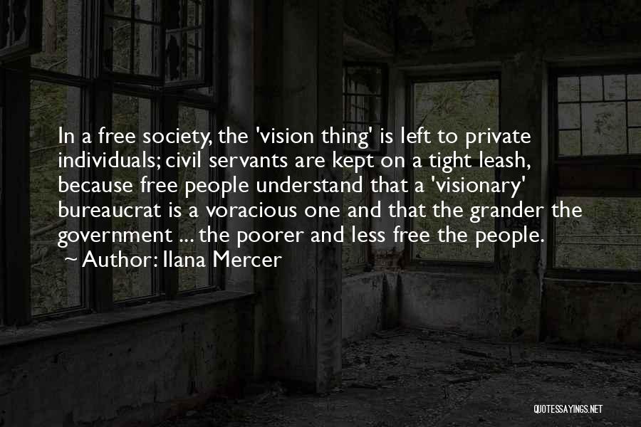 Ilana Mercer Quotes: In A Free Society, The 'vision Thing' Is Left To Private Individuals; Civil Servants Are Kept On A Tight Leash,