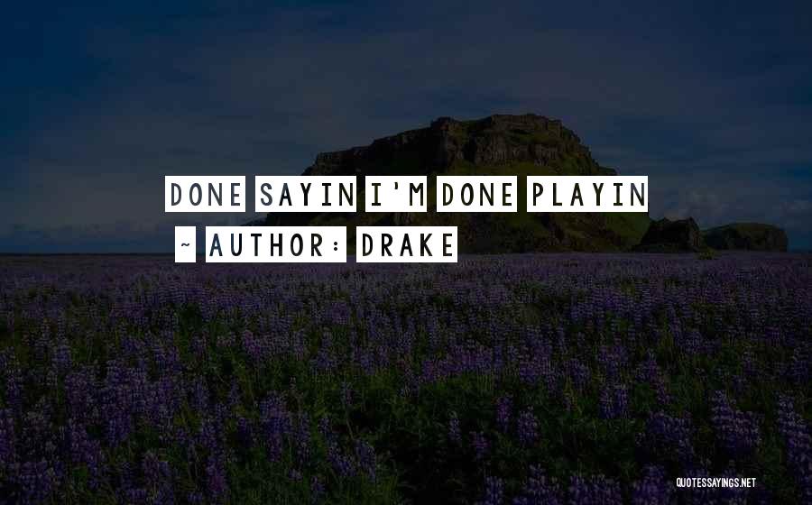 Drake Quotes: Done Sayin I'm Done Playin
