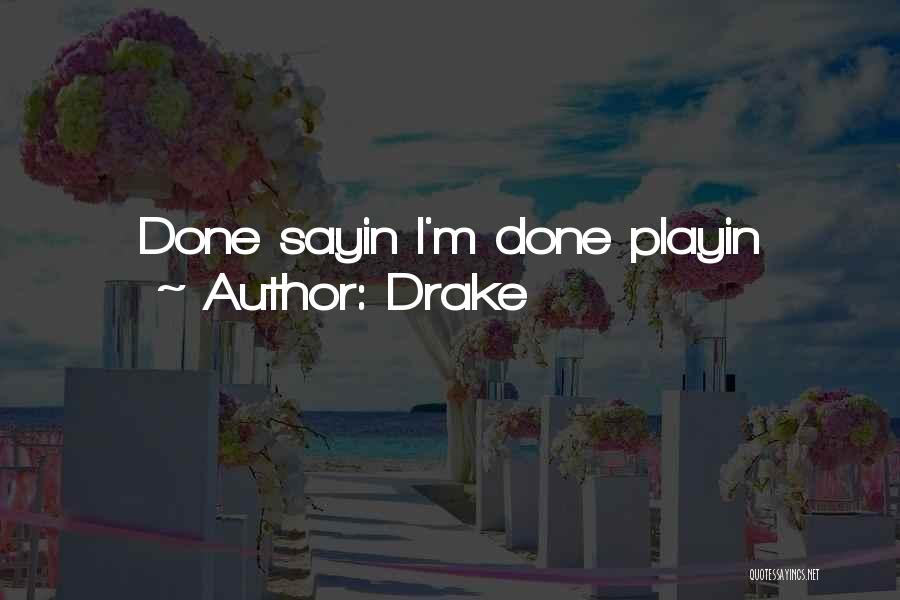 Drake Quotes: Done Sayin I'm Done Playin