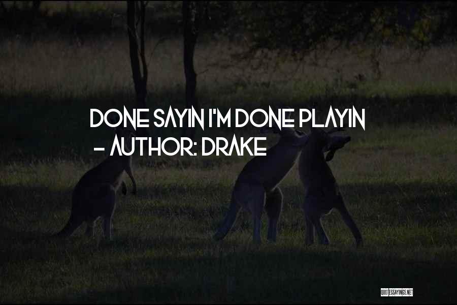 Drake Quotes: Done Sayin I'm Done Playin