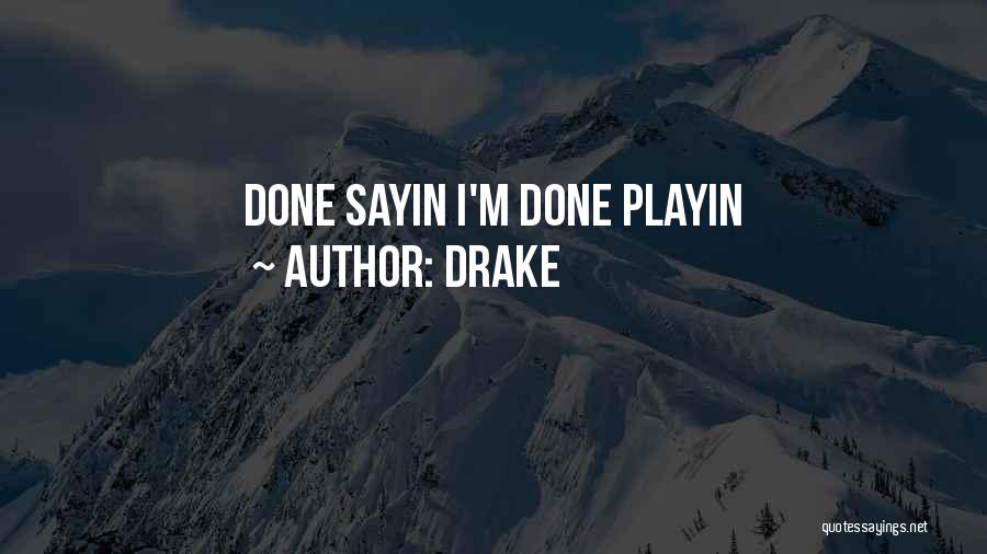 Drake Quotes: Done Sayin I'm Done Playin