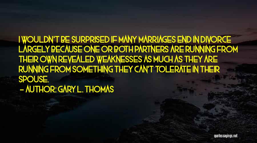 Gary L. Thomas Quotes: I Wouldn't Be Surprised If Many Marriages End In Divorce Largely Because One Or Both Partners Are Running From Their