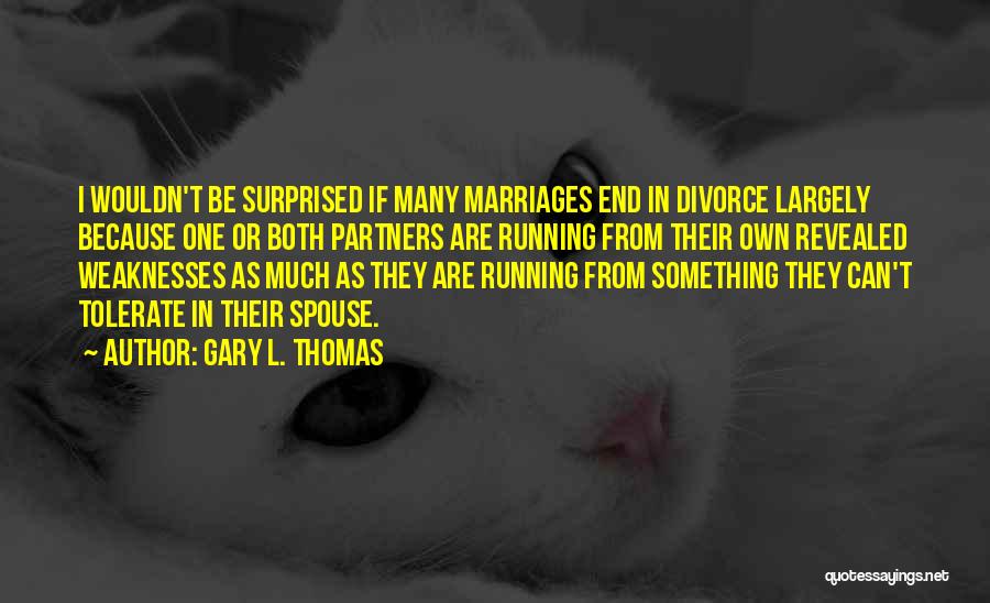 Gary L. Thomas Quotes: I Wouldn't Be Surprised If Many Marriages End In Divorce Largely Because One Or Both Partners Are Running From Their