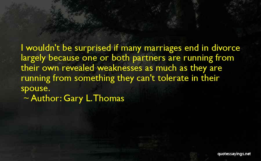 Gary L. Thomas Quotes: I Wouldn't Be Surprised If Many Marriages End In Divorce Largely Because One Or Both Partners Are Running From Their