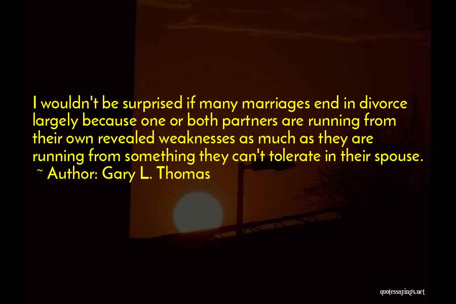 Gary L. Thomas Quotes: I Wouldn't Be Surprised If Many Marriages End In Divorce Largely Because One Or Both Partners Are Running From Their